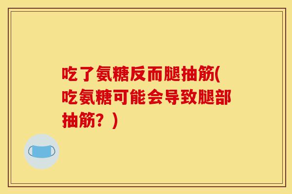 吃了氨糖反而腿抽筋(吃氨糖可能会导致腿部抽筋?) 吃了氨糖反而腿抽筋(吃氨糖可能会导致腿部抽筋?)