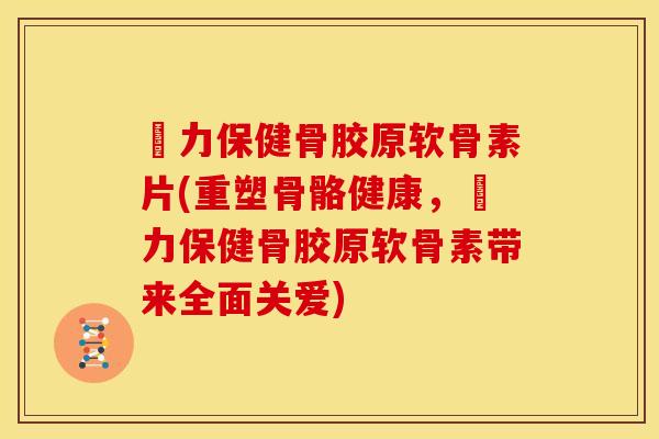傦力保健骨胶原软骨素片(重塑骨骼健康，傦力保健骨胶原软骨素带来全面关爱)