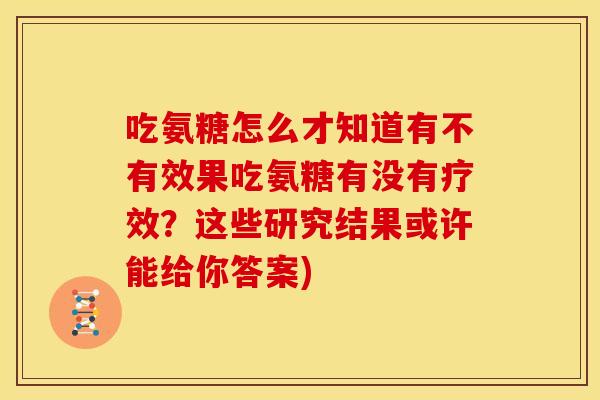 吃氨糖怎么才知道有不有效果吃氨糖有没有疗效？这些研究结果或许能给你答案)