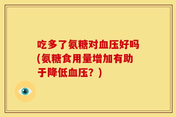 吃多了氨糖对好吗(氨糖食用量增加有助于降低?) 吃多了氨糖对好吗(氨糖食用量增加有助于降低?)