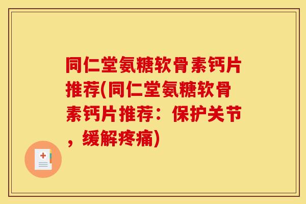 同仁堂氨糖软骨素钙片推荐(同仁堂氨糖软骨素钙片推荐:保护关节,缓解) 同仁堂氨糖软骨素钙片推荐(同仁堂氨糖软骨素钙片推荐:保护关节,缓解)