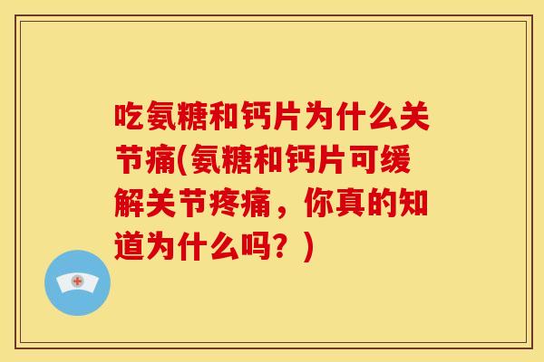 吃氨糖和钙片为什么关节痛(氨糖和钙片可缓解关节,你真的知道为什么吗?) 吃氨糖和钙片为什么关节痛(氨糖和钙片可缓解关节,你真的知道为什么吗?)