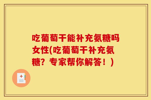 吃葡萄干能补充氨糖吗女性(吃葡萄干补充氨糖？专家帮你解答！)