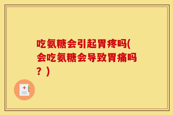 吃氨糖会引起胃疼吗(会吃氨糖会导致胃痛吗?) 吃氨糖会引起胃疼吗(会吃氨糖会导致胃痛吗?)