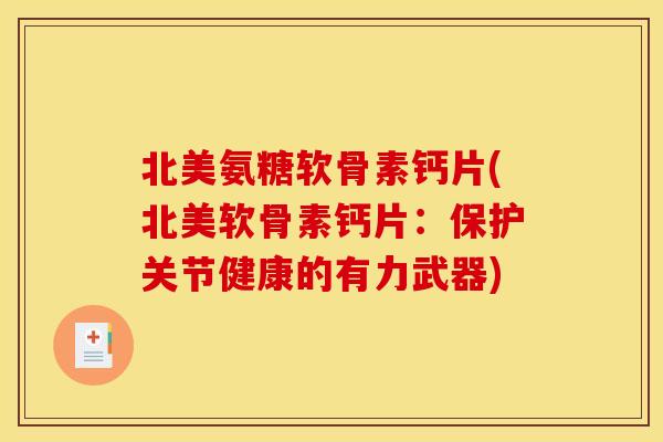 北美氨糖软骨素钙片(北美软骨素钙片：保护关节健康的有力武器)