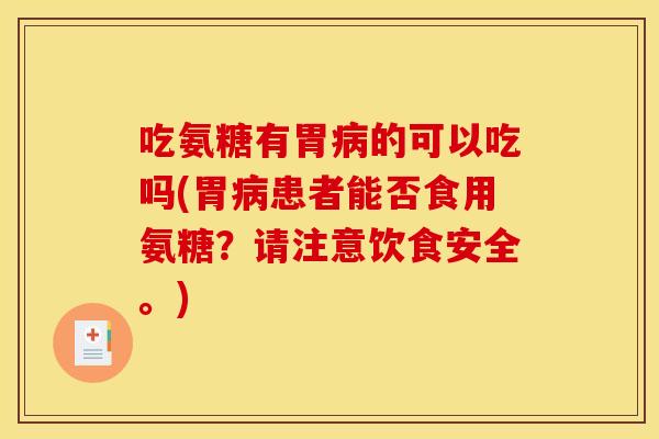 吃氨糖有胃的可以吃吗(胃患者能否食用氨糖？请注意饮食安全。)