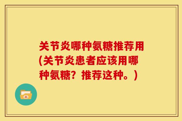哪种氨糖推荐用(患者应该用哪种氨糖？推荐这种。)