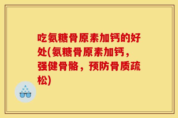 吃氨糖骨原素加钙的好处(氨糖骨原素加钙，强健骨骼，)
