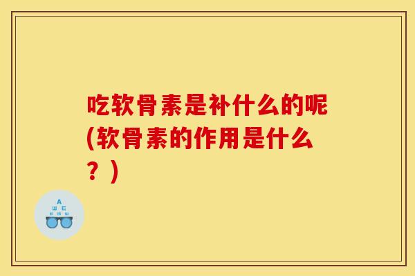 吃软骨素是补什么的呢(软骨素的作用是什么?) 吃软骨素是补什么的呢(软骨素的作用是什么?)