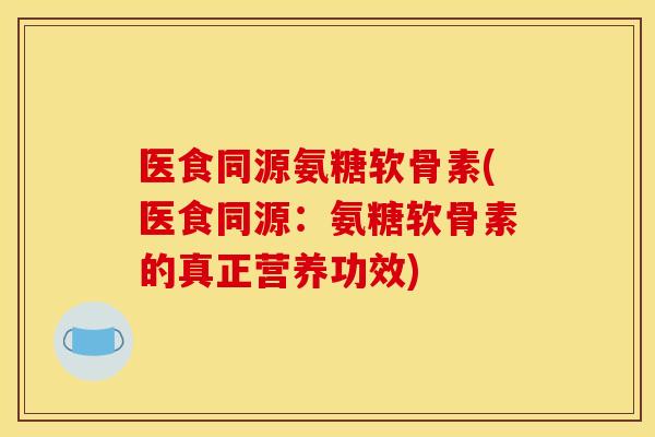 医食同源氨糖软骨素(医食同源：氨糖软骨素的真正营养功效)