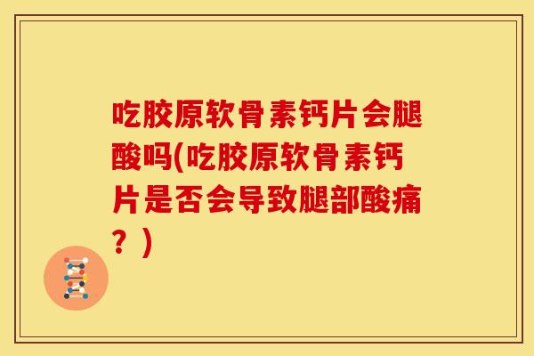 吃胶原软骨素钙片会腿酸吗(吃胶原软骨素钙片是否会导致腿部酸痛?) 吃胶原软骨素钙片会腿酸吗(吃胶原软骨素钙片是否会导致腿部酸痛?)
