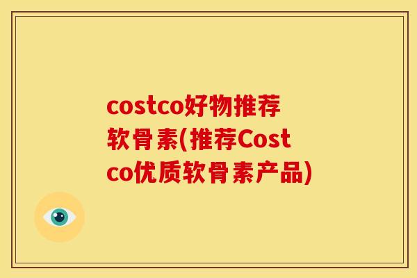 costco好物推荐软骨素(推荐Costco优质软骨素产品)