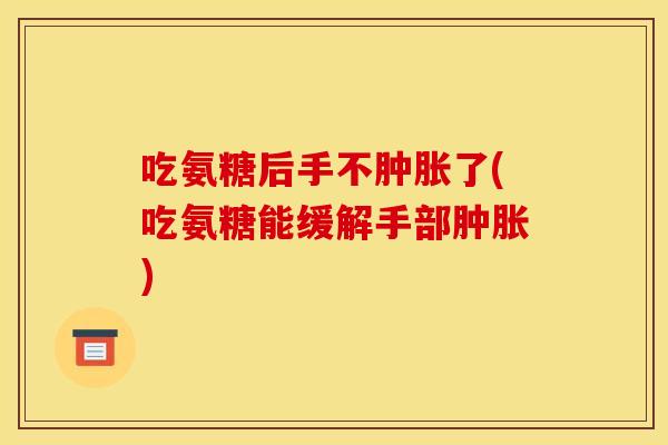 吃氨糖后手不了(吃氨糖能缓解手部) 吃氨糖后手不了(吃氨糖能缓解手部)