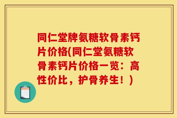 同仁堂牌氨糖软骨素钙片价格(同仁堂氨糖软骨素钙片价格一览:高性价比,护骨养生!) 同仁堂牌氨糖软骨素钙片价格(同仁堂氨糖软骨素钙片价格一览:高性价比,护骨养生!)