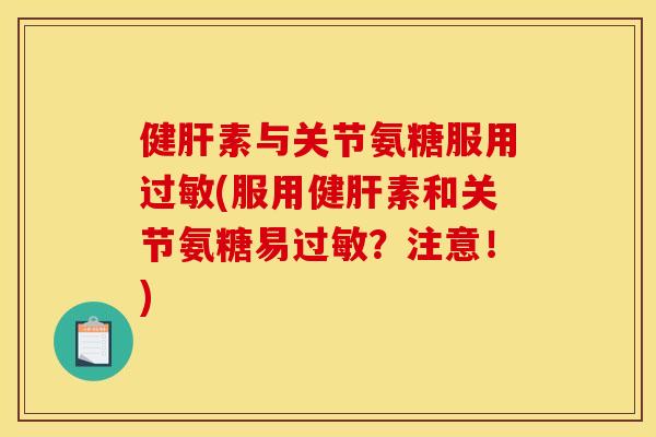 健素与关节氨糖服用(服用健素和关节氨糖易?注意!) 健素与关节氨糖服用(服用健素和关节氨糖易?注意!)