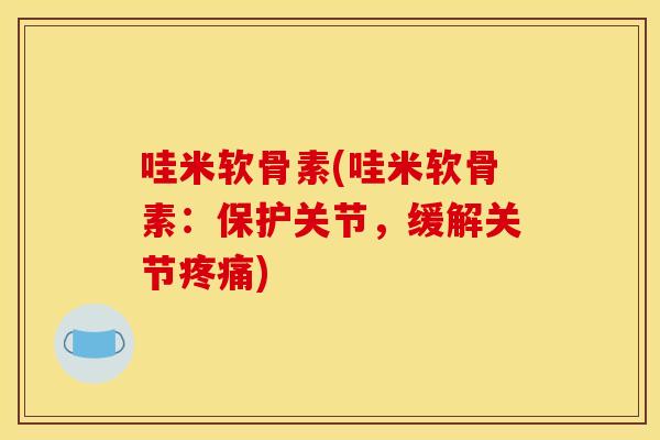 哇米软骨素(哇米软骨素:保护关节,缓解关节) 哇米软骨素(哇米软骨素:保护关节,缓解关节)