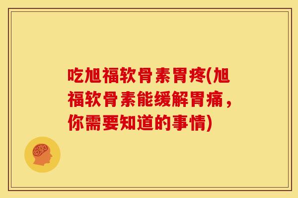 吃旭福软骨素胃疼(旭福软骨素能缓解胃痛,你需要知道的事情) 吃旭福软骨素胃疼(旭福软骨素能缓解胃痛,你需要知道的事情)