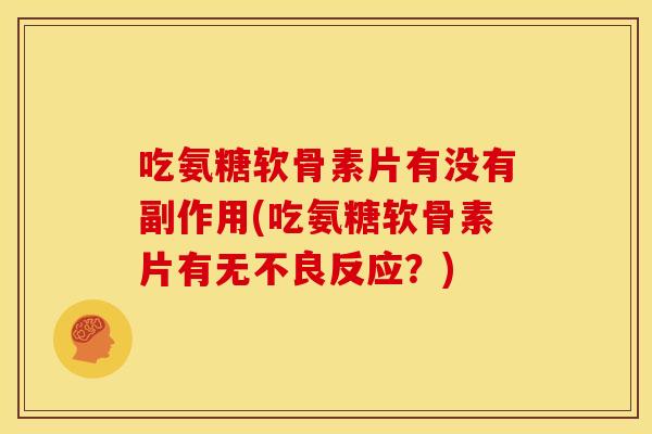吃氨糖软骨素片有没有副作用(吃氨糖软骨素片有无不良反应？)