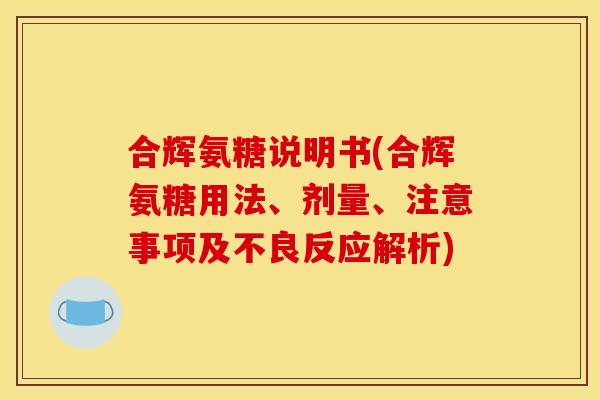 合辉氨糖说明书(合辉氨糖用法、剂量、注意事项及不良反应解析)