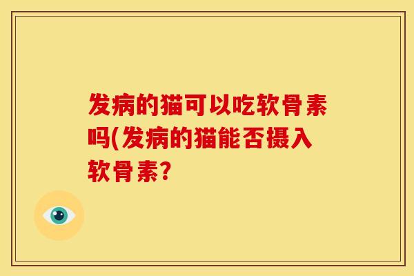 发的猫可以吃软骨素吗(发的猫能否摄入软骨素？