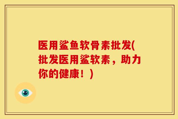 医用鲨鱼软骨素批发(批发医用鲨软素,助力你的健康!) 医用鲨鱼软骨素批发(批发医用鲨软素,助力你的健康!)