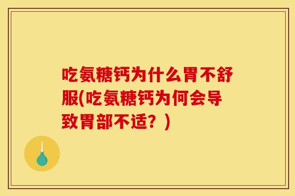 吃氨糖钙为什么胃不舒服(吃氨糖钙为何会导致胃部不适?) 吃氨糖钙为什么胃不舒服(吃氨糖钙为何会导致胃部不适?)