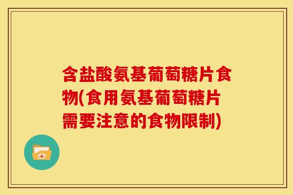 含盐酸氨基葡萄糖片食物(食用氨基葡萄糖片需要注意的食物限制) 含盐酸氨基葡萄糖片食物(食用氨基葡萄糖片需要注意的食物限制)