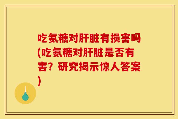 吃氨糖对有损害吗(吃氨糖对是否有害？研究揭示惊人答案)