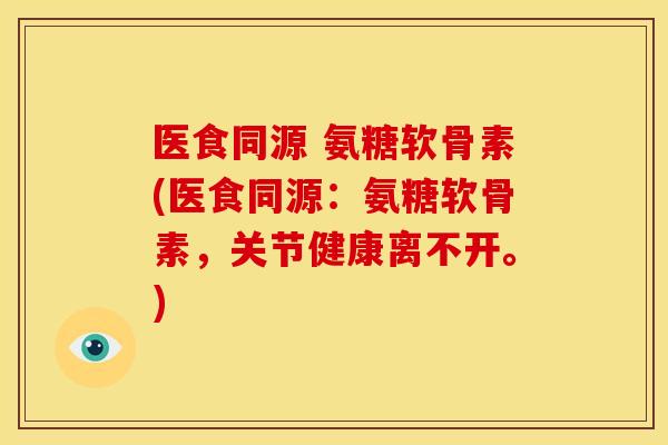 医食同源 氨糖软骨素(医食同源:氨糖软骨素,关节健康离不开。) 医食同源 氨糖软骨素(医食同源:氨糖软骨素,关节健康离不开。)