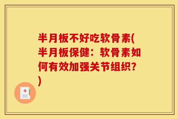 不好吃软骨素(保健:软骨素如何有效加强关节组织?) 不好吃软骨素(保健:软骨素如何有效加强关节组织?)