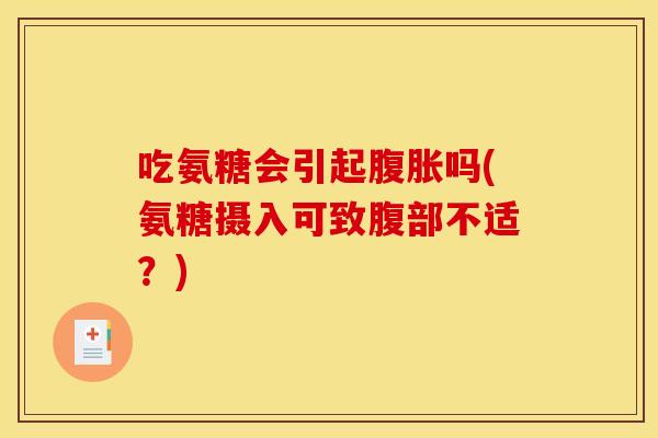 吃氨糖会引起腹胀吗(氨糖摄入可致腹部不适？)