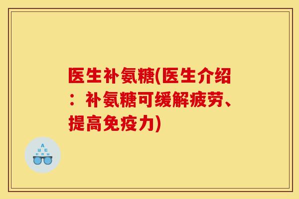 医生补氨糖(医生介绍：补氨糖可缓解疲劳、提高)
