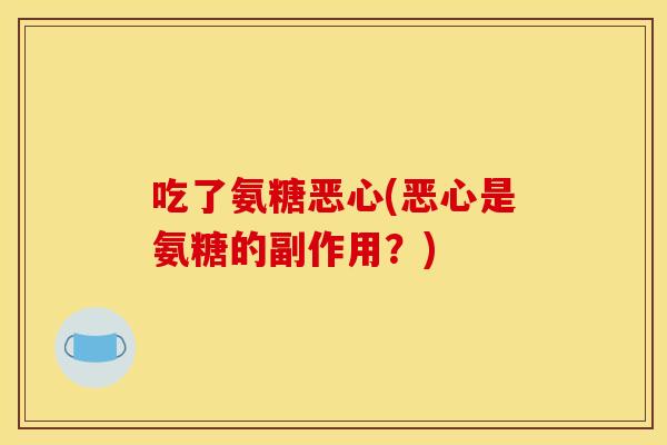 吃了氨糖恶心(恶心是氨糖的副作用？)