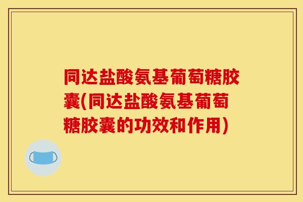 同达盐酸氨基葡萄糖胶囊(同达盐酸氨基葡萄糖胶囊的功效和作用)