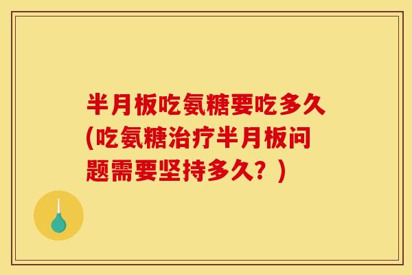 吃氨糖要吃多久(吃氨糖问题需要坚持多久?) 吃氨糖要吃多久(吃氨糖问题需要坚持多久?)
