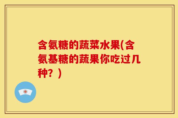 含氨糖的蔬菜水果(含氨基糖的蔬果你吃过几种？)