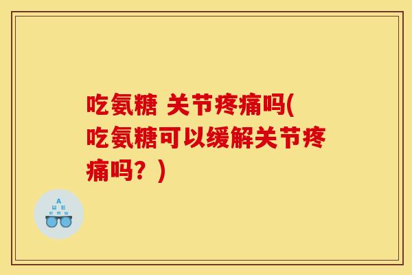 吃氨糖 关节吗(吃氨糖可以缓解关节吗？)