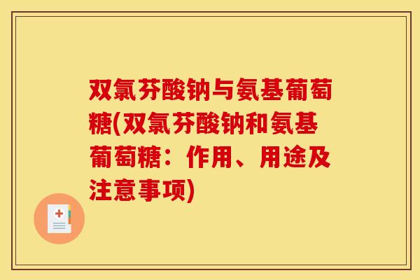 双氯芬酸钠与氨基葡萄糖(双氯芬酸钠和氨基葡萄糖：作用、用途及注意事项)