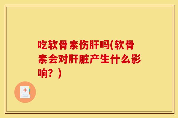 吃软骨素伤吗(软骨素会对产生什么影响？)