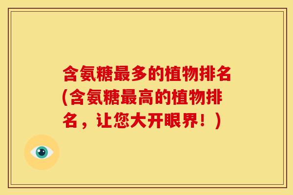 含氨糖多的植物排名(含氨糖高的植物排名，让您大开眼界！)