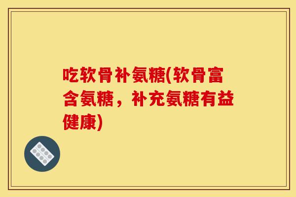 吃软骨补氨糖(软骨富含氨糖,补充氨糖有益健康) 吃软骨补氨糖(软骨富含氨糖,补充氨糖有益健康)