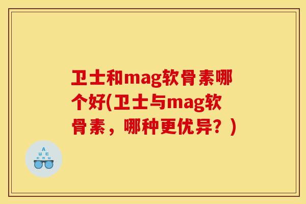 卫士和mag软骨素哪个好(卫士与mag软骨素,哪种更优异?) 卫士和mag软骨素哪个好(卫士与mag软骨素,哪种更优异?)