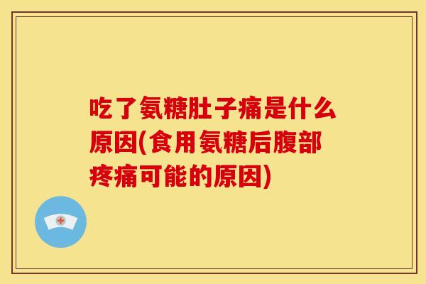 吃了氨糖肚子痛是什么原因(食用氨糖后腹部可能的原因)