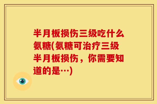 损伤三级吃什么氨糖(氨糖可三级损伤,你需要知道的是…) 损伤三级吃什么氨糖(氨糖可三级损伤,你需要知道的是…)