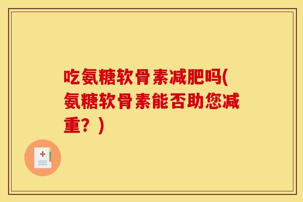 吃氨糖软骨素吗(氨糖软骨素能否助您减重？)
