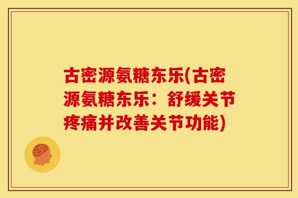 古密源氨糖东乐(古密源氨糖东乐:舒缓关节并改善关节功能) 古密源氨糖东乐(古密源氨糖东乐:舒缓关节并改善关节功能)