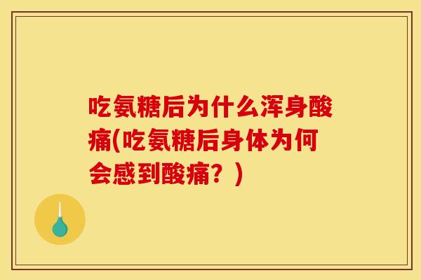 吃氨糖后为什么浑身酸痛(吃氨糖后身体为何会感到酸痛？)