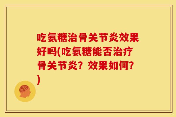 吃氨糖骨效果好吗(吃氨糖能否骨？效果如何？)