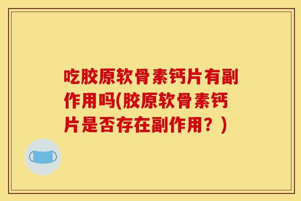 吃胶原软骨素钙片有副作用吗(胶原软骨素钙片是否存在副作用?) 吃胶原软骨素钙片有副作用吗(胶原软骨素钙片是否存在副作用?)