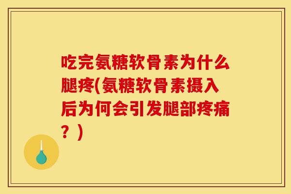 吃完氨糖软骨素为什么腿疼(氨糖软骨素摄入后为何会引发腿部?) 吃完氨糖软骨素为什么腿疼(氨糖软骨素摄入后为何会引发腿部?)